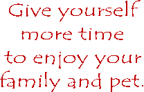 Give yourself   more time   to enjoy your   family and pet. 